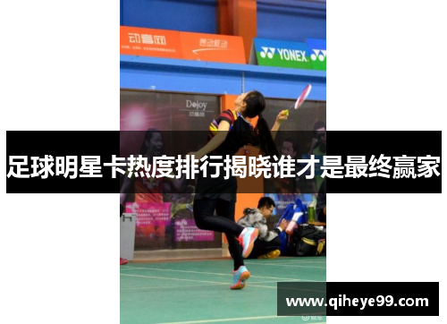 足球明星卡热度排行揭晓谁才是最终赢家