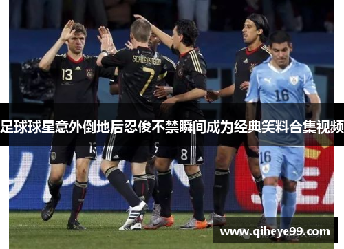 足球球星意外倒地后忍俊不禁瞬间成为经典笑料合集视频