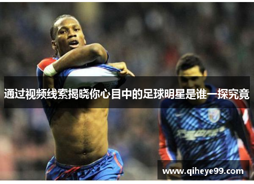 通过视频线索揭晓你心目中的足球明星是谁一探究竟