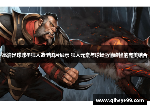 高清足球球星狼人造型图片展示 狼人元素与球场激情碰撞的完美结合