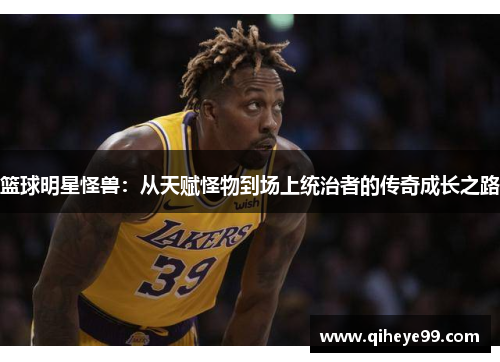 篮球明星怪兽：从天赋怪物到场上统治者的传奇成长之路