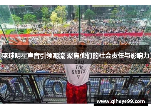 篮球明星声音引领潮流 聚焦他们的社会责任与影响力