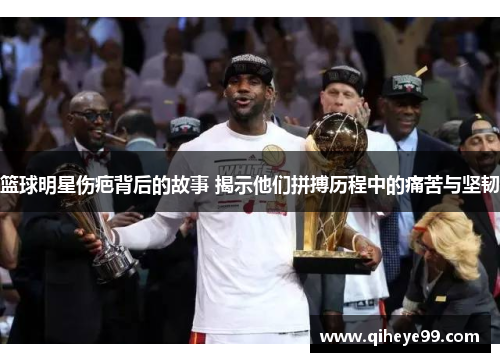 篮球明星伤疤背后的故事 揭示他们拼搏历程中的痛苦与坚韧