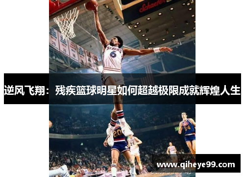 逆风飞翔：残疾篮球明星如何超越极限成就辉煌人生