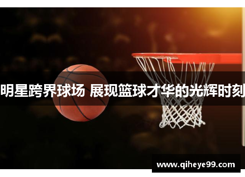 明星跨界球场 展现篮球才华的光辉时刻