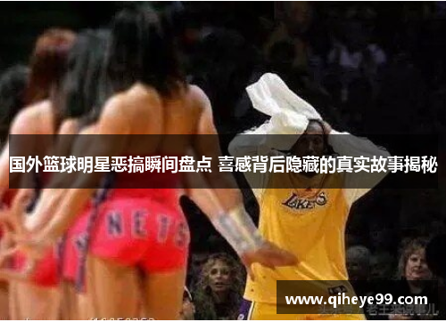 国外篮球明星恶搞瞬间盘点 喜感背后隐藏的真实故事揭秘