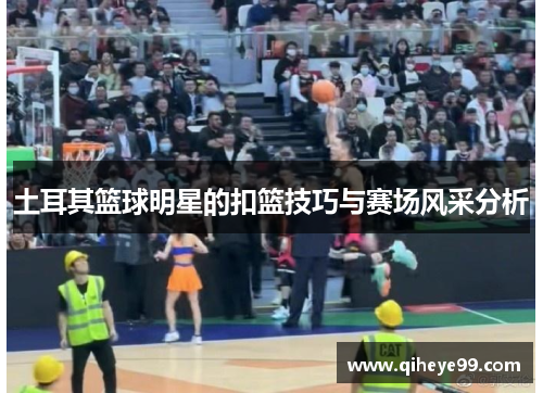 土耳其篮球明星的扣篮技巧与赛场风采分析