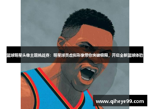 篮球明星头像主题挑战赛：明星球员虚拟形象带你突破极限，开启全新篮球体验