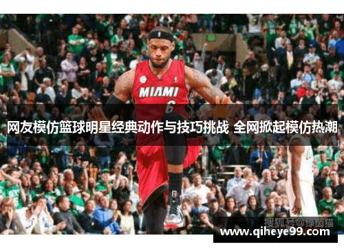 网友模仿篮球明星经典动作与技巧挑战 全网掀起模仿热潮