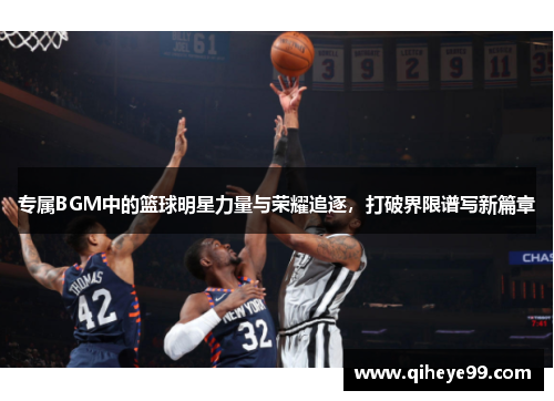 专属BGM中的篮球明星力量与荣耀追逐，打破界限谱写新篇章